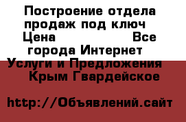 Построение отдела продаж под ключ › Цена ­ 5000-10000 - Все города Интернет » Услуги и Предложения   . Крым,Гвардейское